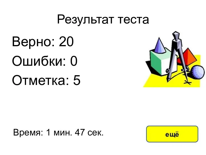 Результат теста Верно: 20 Ошибки: 0 Отметка: 5 Время: 1 мин. 47 сек. ещё