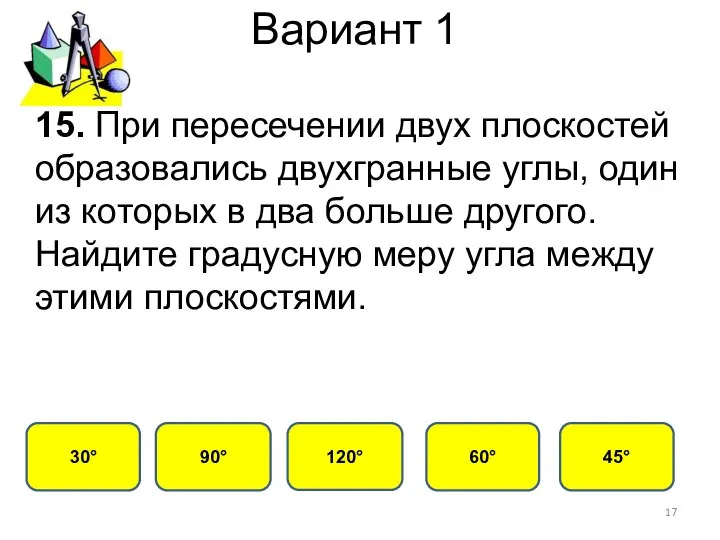 Вариант 1 60° 30° 120° 90° 15. При пересечении двух плоскостей