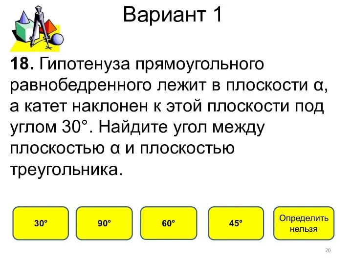 Вариант 1 45° 30° 60° 90° 18. Гипотенуза прямоугольного равнобедренного лежит