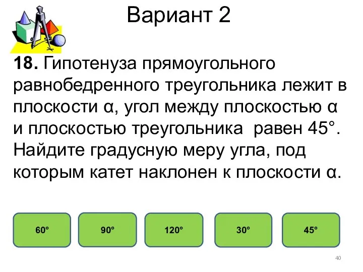 Вариант 2 30° 60° 120° 90° 18. Гипотенуза прямоугольного равнобедренного треугольника