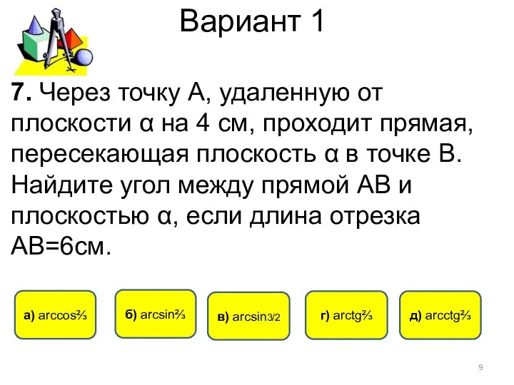 Вариант 1 б) arcsin⅔ a) arccos⅔ в) arcsin3/2 г) arctg⅔ 7.