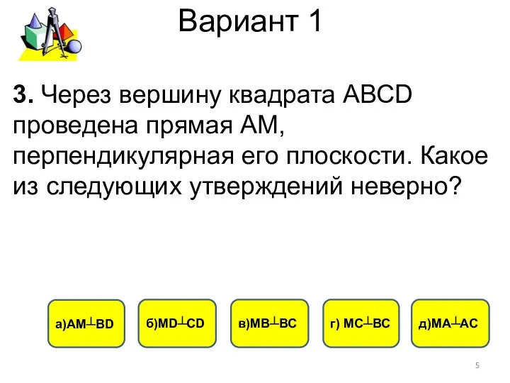 Вариант 1 г) МС┴ВС б)МD┴СD а)АМ┴ВD 3. Через вершину квадрата АВСD