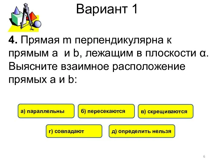 Вариант 1 а) параллельны б) пересекаются в) скрещиваются г) совпадают 4.