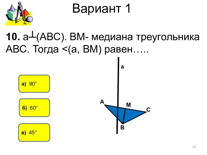 Вариант 1 а) 90° в) 45° 10. а┴(АВС). ВМ- медиана треугольника