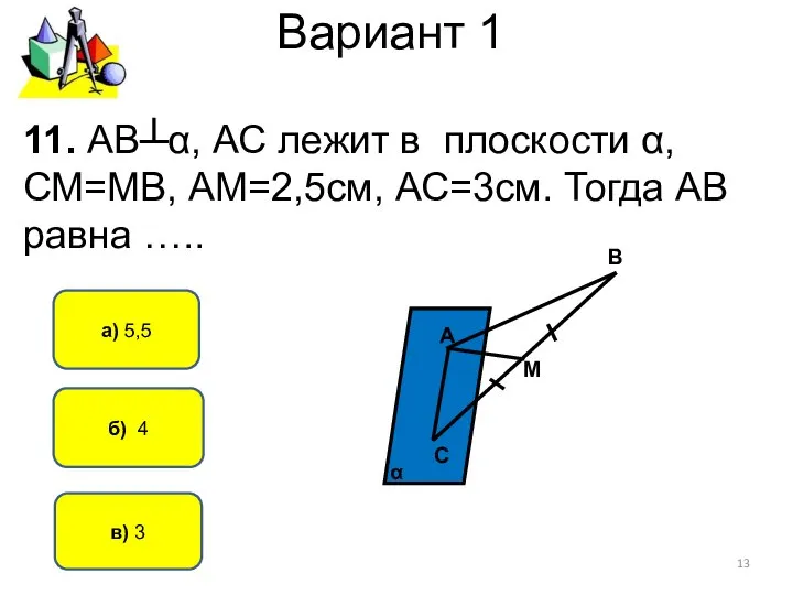 Вариант 1 б) 4 а) 5,5 11. АВ┴α, АС лежит в