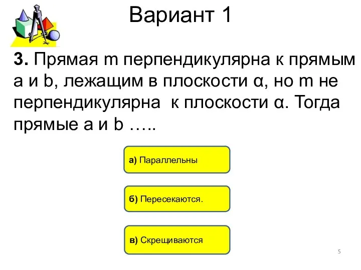 Вариант 1 а) Параллельны в) Скрещиваются б) Пересекаются. 3. Прямая m