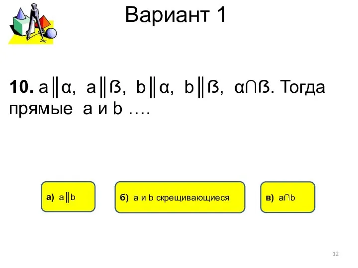 Вариант 1 а) а║b в) а∩b 10. а║α, а║ẞ, b║α, b║ẞ,