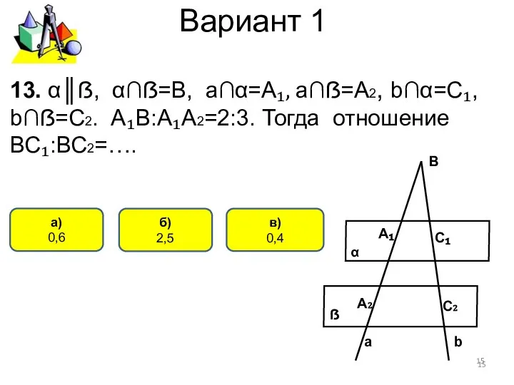 Вариант 1 в) 0,4 а) 0,6 13. α║ẞ, α∩ẞ=В, а∩α=А₁, а∩ẞ=А2,