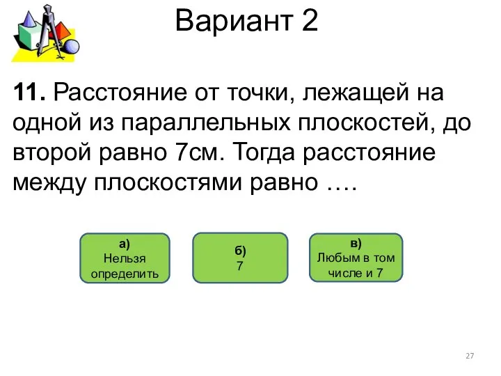 Вариант 2 б) 7 а) Нельзя определить 11. Расстояние от точки,