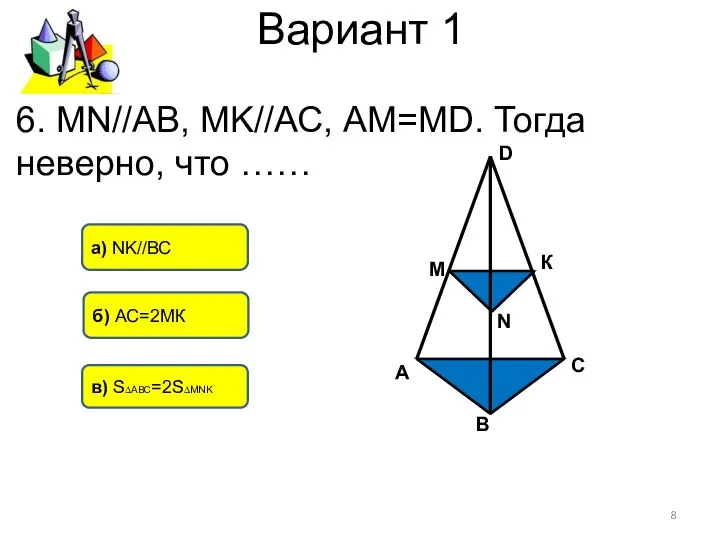 Вариант 1 в) S∆АВС=2S∆MNK б) АС=2МК а) NK//ВС 6. MN//АВ, MK//АС,