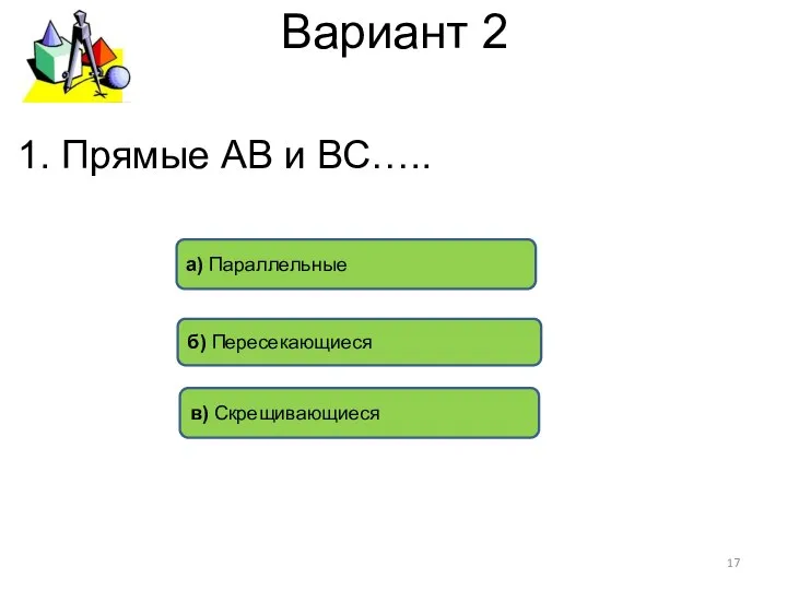 Вариант 2 б) Пересекающиеся а) Параллельные в) Скрещивающиеся 1. Прямые АВ и ВС…..