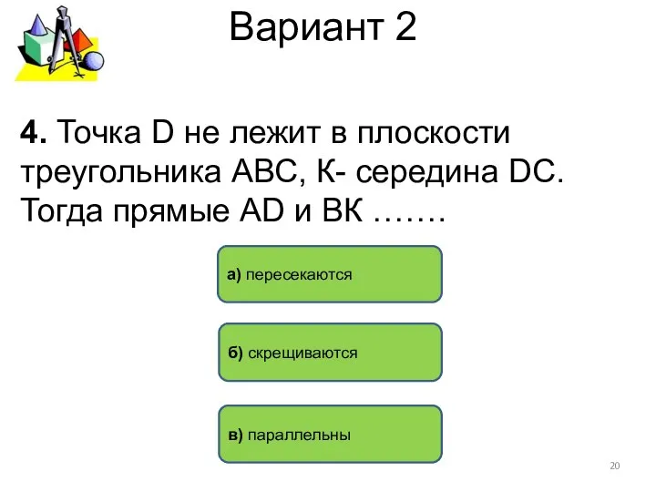 Вариант 2 б) скрещиваются а) пересекаются 4. Точка D не лежит