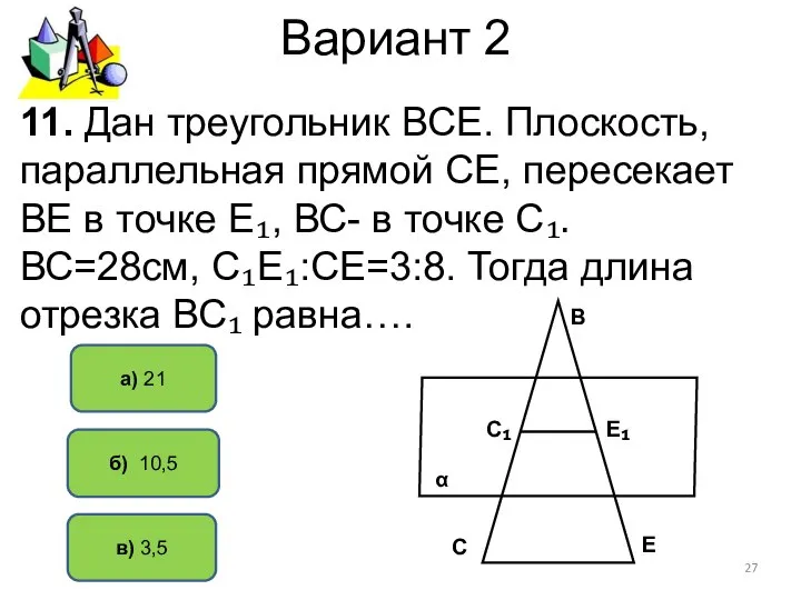 Вариант 2 б) 10,5 а) 21 11. Дан треугольник ВСЕ. Плоскость,