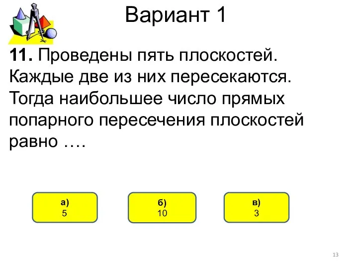 Вариант 1 б) 10 а) 5 11. Проведены пять плоскостей. Каждые