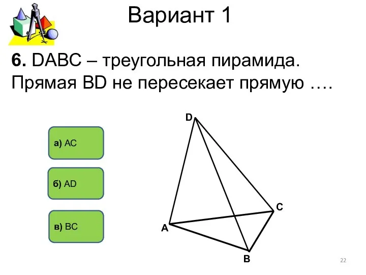 Вариант 1 а) АС б) AD 6. DАВС – треугольная пирамида.