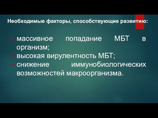 Необходимые факторы, способствующие развитию: массивное попадание МБТ в организм; высокая вирулентность МБТ; снижение иммунобиологических возможностей макроорганизма.