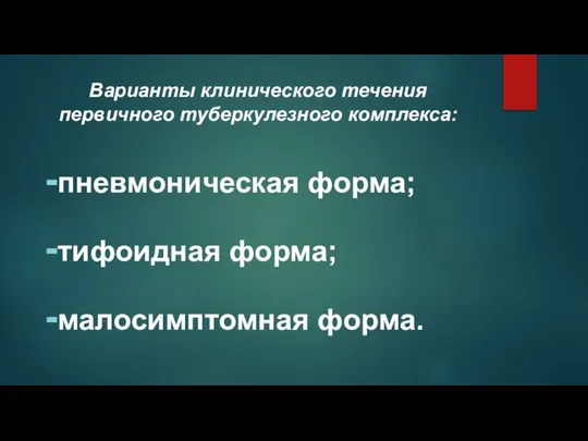 Варианты клинического течения первичного туберкулезного комплекса: пневмоническая форма; тифоидная форма; малосимптомная форма.