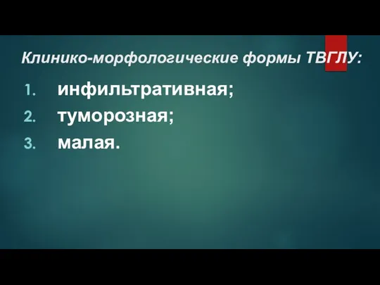 Клинико-морфологические формы ТВГЛУ: инфильтративная; туморозная; малая.