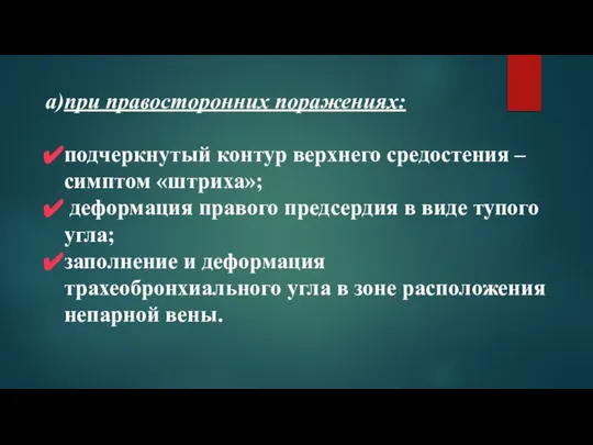 при правосторонних поражениях: подчеркнутый контур верхнего средостения – симптом «штриха»; деформация