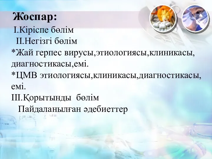 Жоспар: I.Кіріспе бөлім II.Негізгі бөлім *Жай герпес вирусы,этиологиясы,клиникасы,диагностикасы,емі. *ЦМВ этиологиясы,клиникасы,диагностикасы,емі. III.Қорытынды бөлім Пайдаланылған әдебиеттер