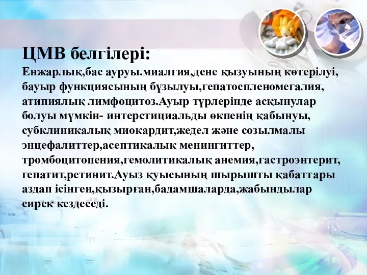 ЦМВ белгілері: Енжарлық,бас ауруы.миалгия,дене қызуының көтерілуі,бауыр функциясының бұзылуы,гепатоспленомегалия,атипиялық лимфоцитоз.Ауыр түрлерінде асқынулар