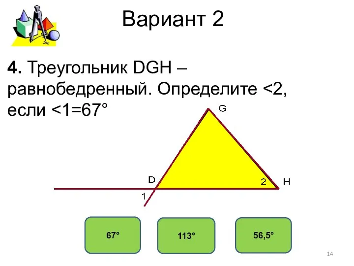 Вариант 2 67° 113° 56,5° 4. Треугольник DGH – равнобедренный. Определите