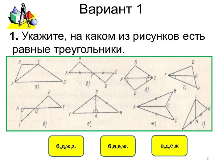 Вариант 1 б,в,е,ж. б,д,ж,з. в,д,е,ж 1. Укажите, на каком из рисунков есть равные треугольники.