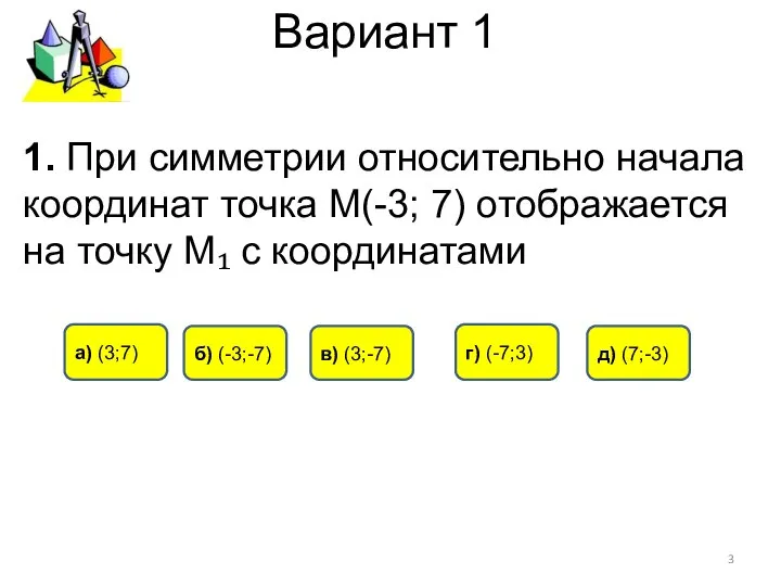 Вариант 1 в) (3;-7) а) (3;7) б) (-3;-7) 1. При симметрии