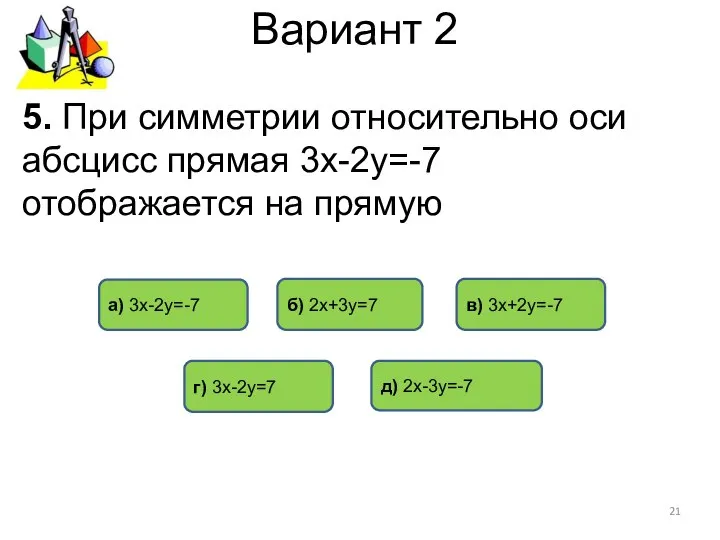 Вариант 2 5. При симметрии относительно оси абсцисс прямая 3х-2у=-7 отображается
