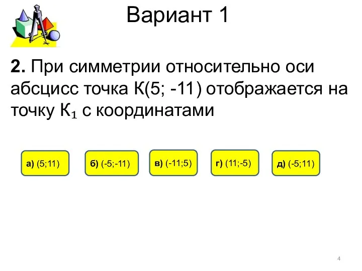 Вариант 1 2. При симметрии относительно оси абсцисс точка К(5; -11)