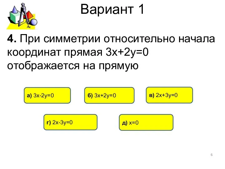 Вариант 1 4. При симметрии относительно начала координат прямая 3х+2у=0 отображается