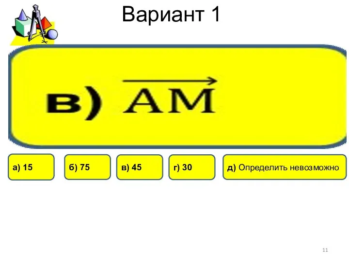 Вариант 1 в) 45 г) 30 а) 15 б) 75 д) Определить невозможно