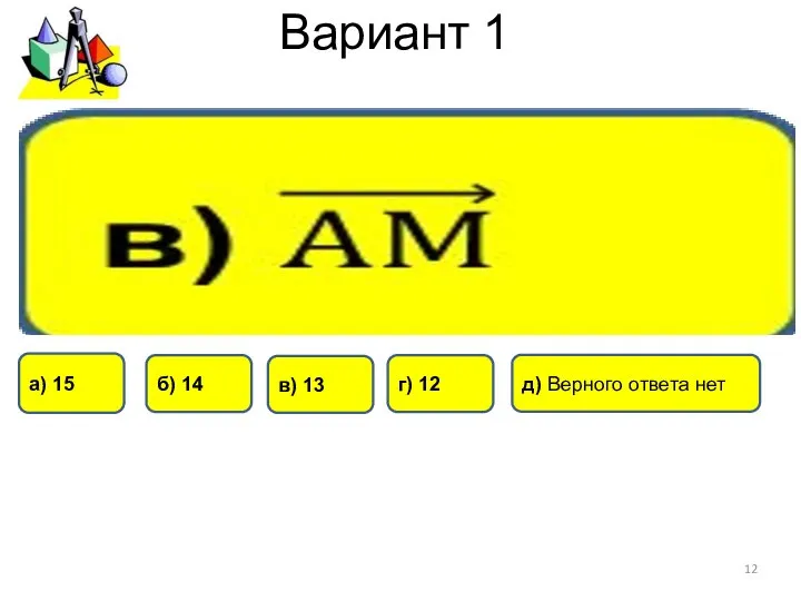 Вариант 1 б) 14 г) 12 а) 15 в) 13 д) Верного ответа нет