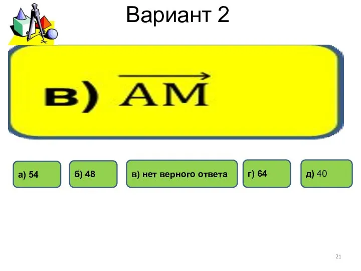 Вариант 2 а) 54 г) 64 б) 48 в) нет верного ответа д) 40