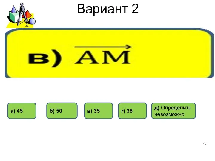 Вариант 2 а) 45 г) 38 б) 50 в) 35 д) Определить невозможно