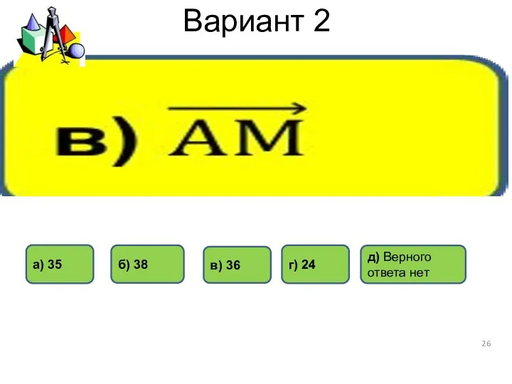 Вариант 2 в) 36 г) 24 б) 38 а) 35 д) Верного ответа нет