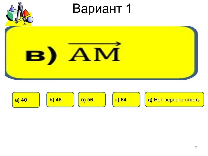 Вариант 1 б) 48 г) 64 а) 40 в) 56 д) Нет верного ответа