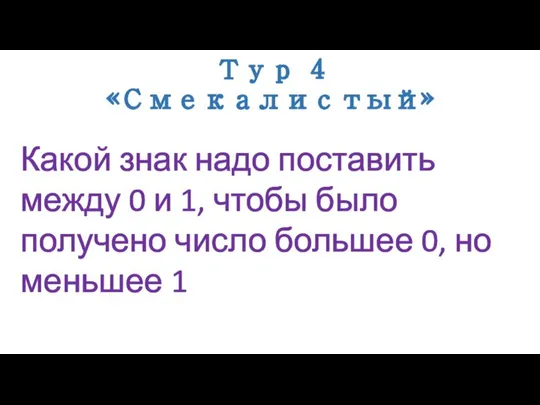 Тур 4 «Смекалистый» Какой знак надо поставить между 0 и 1,