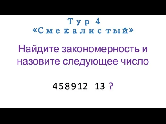 Тур 4 «Смекалистый» Найдите закономерность и назовите следующее число 4 5 8 9 12 13 ?