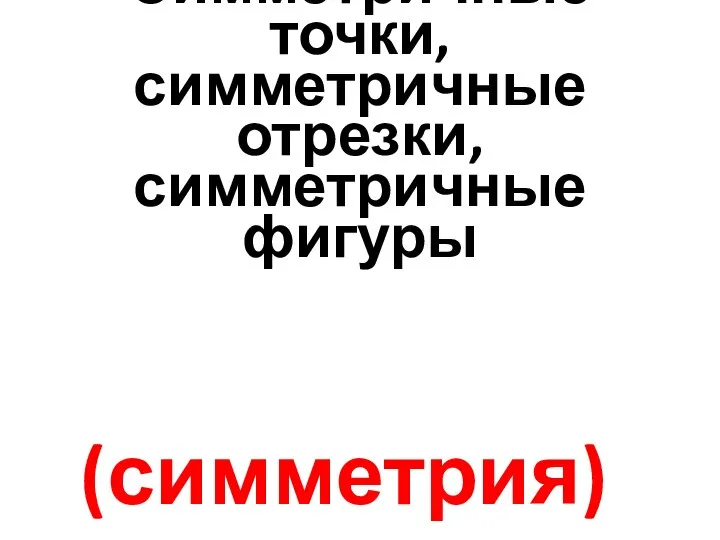 Симметричные точки, симметричные отрезки, симметричные фигуры (симметрия)