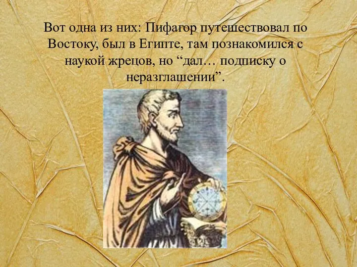 Вот одна из них: Пифагор путешествовал по Востоку, был в Египте,