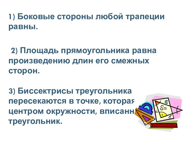 1) Боковые стороны любой трапеции равны. 2) Площадь прямоугольника равна произведению