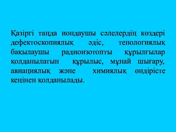 Қазіргі таңда иондаушы сәлелердің көздері дефектоскопиялық әдіс, тенологиялық бақылаушы радиоизотопты құрылғылар