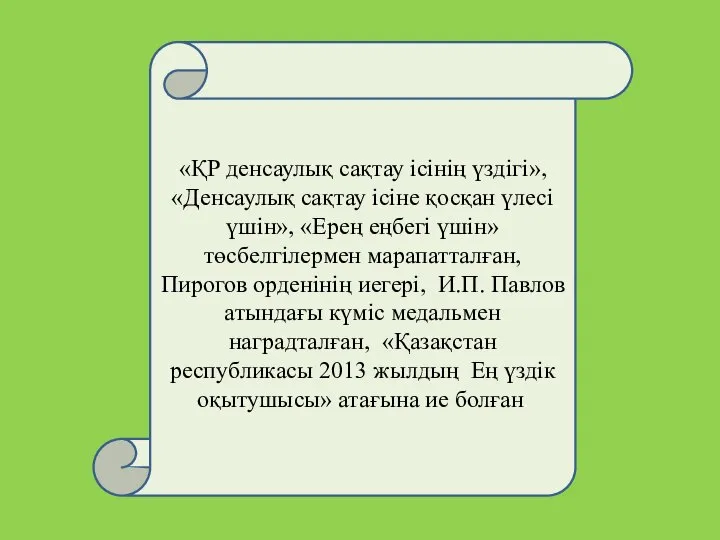 «ҚР денсаулық сақтау ісінің үздігі», «Денсаулық сақтау ісіне қосқан үлесі үшін»,