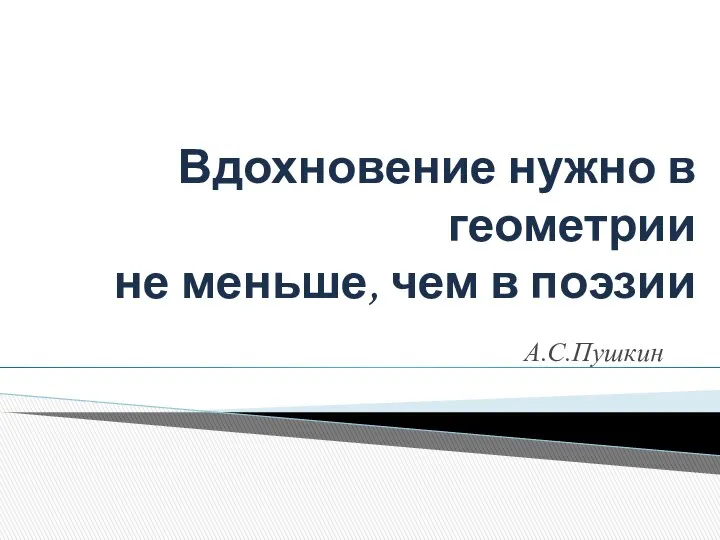 Вдохновение нужно в геометрии не меньше, чем в поэзии А.С.Пушкин