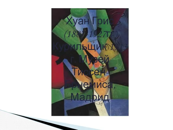 Хуан Грис (1887-1927гг) Курильщик 1913 г. Музей Тиссен-Брнемиса, Мадрид