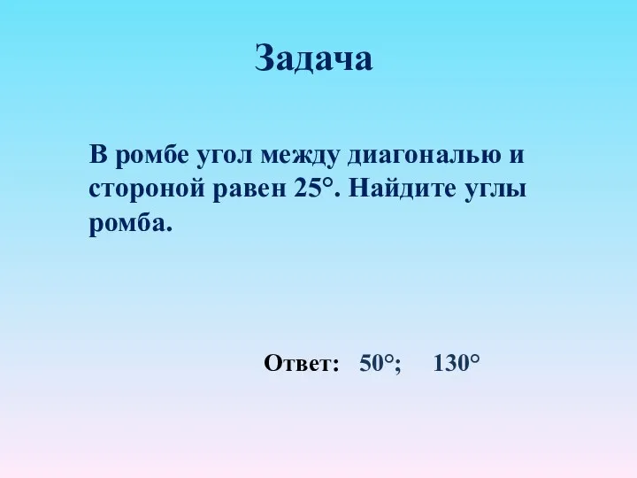 Задача В ромбе угол между диагональю и стороной равен 25°. Найдите углы ромба. Ответ: 50°; 130°