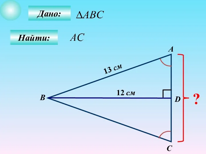 Дано: Найти: А B C D ? 12 см 13 см