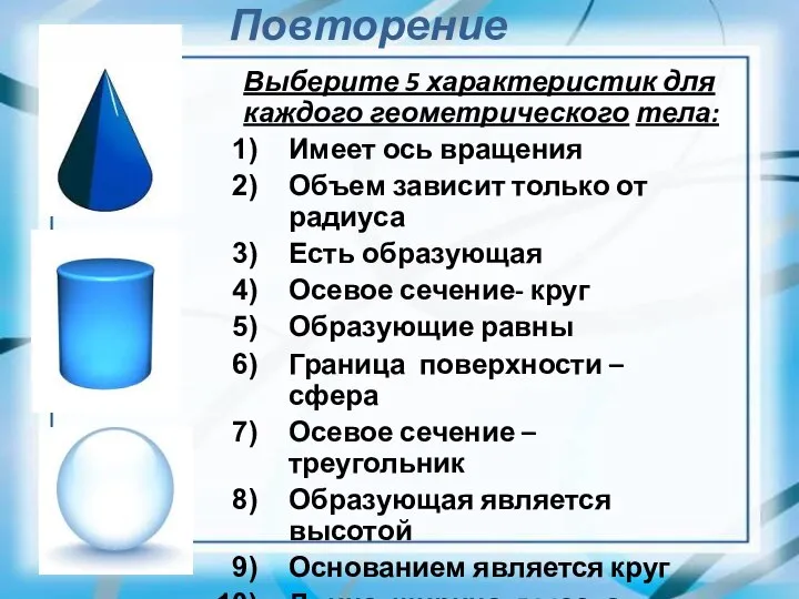 Повторение Выберите 5 характеристик для каждого геометрического тела: Имеет ось вращения