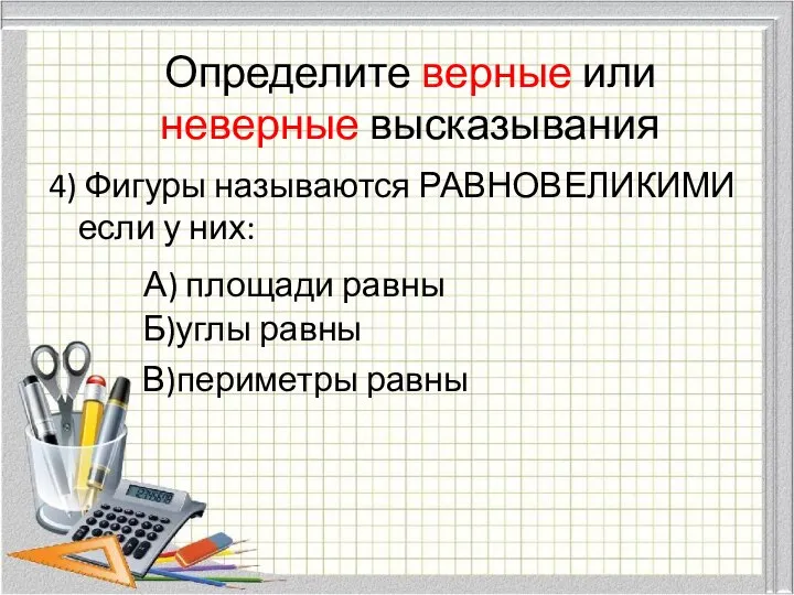 Определите верные или неверные высказывания 4) Фигуры называются РАВНОВЕЛИКИМИ если у